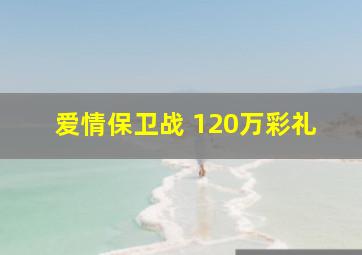 爱情保卫战 120万彩礼